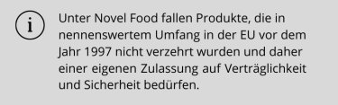 Definition Novel Food: Produkte, die in nennenswertem Umfang in der EU vor dem Jahr 1997 nicht verzehrt wurden und daher einer eigenen Zulassung auf Verträglichkeit und Sicherheit bedürfen.